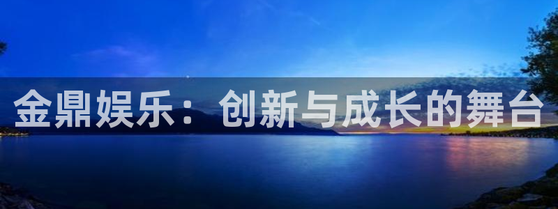 卧龙娱乐怎么样：金鼎娱乐：创新与成长的舞台