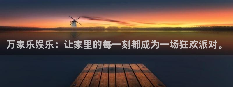 卧龙娱乐怎么样：万家乐娱乐：让家里的每一刻都成为一场狂欢派对。